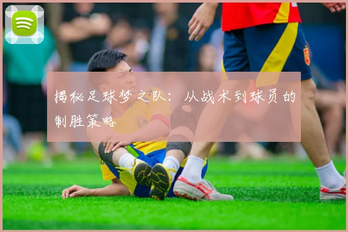 揭秘足球梦之队：从战术到球员的制胜策略