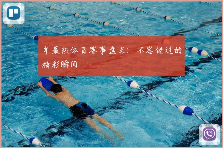 年最热体育赛事盘点：不容错过的精彩瞬间