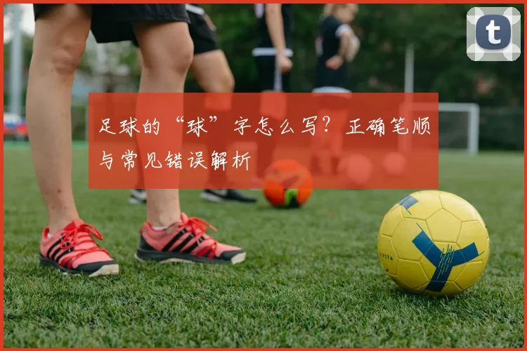足球的“球”字怎么写？正确笔顺与常见错误解析