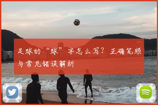 足球的“球”字怎么写？正确笔顺与常见错误解析