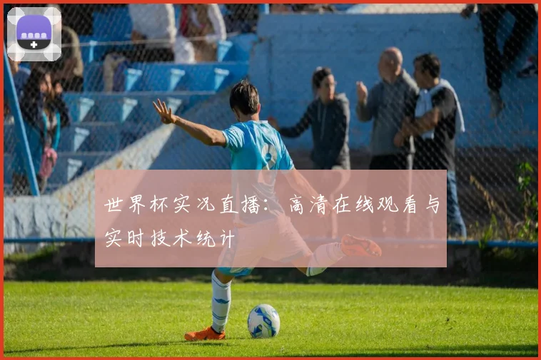 世界杯实况直播：高清在线观看与实时技术统计