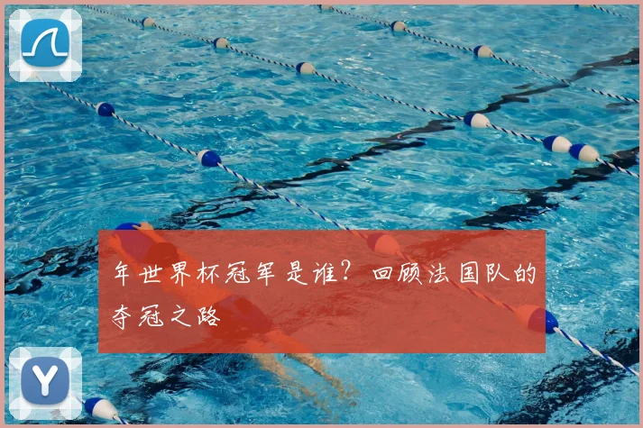 年世界杯冠军是谁？回顾法国队的夺冠之路