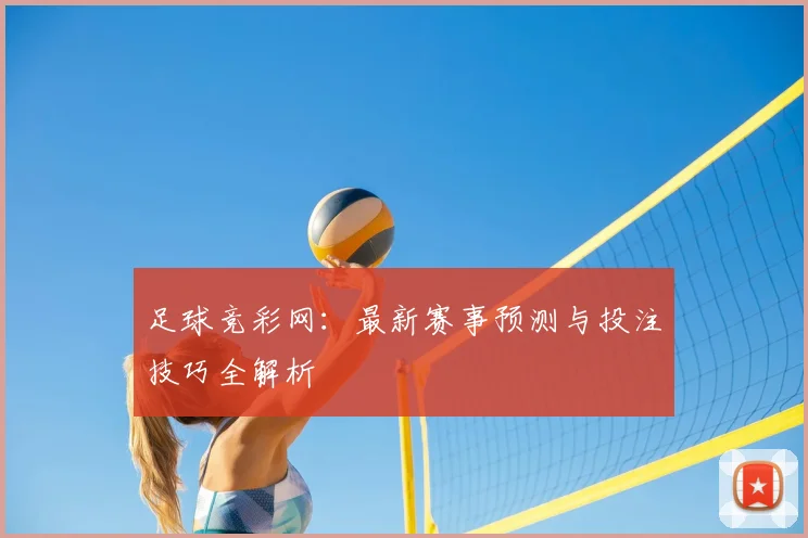足球竞彩网：最新赛事预测与投注技巧全解析