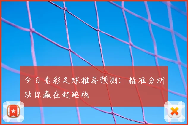 今日竞彩足球推荐预测:精准分析助你赢在起跑线