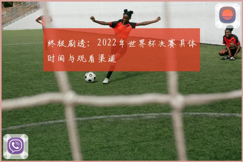 终极剧透：2022年世界杯决赛具体时间与观看渠道