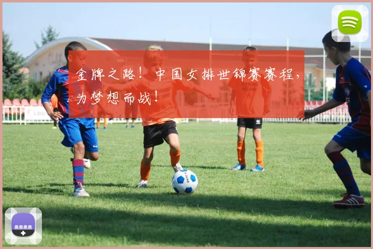 金牌之路！中国女排世锦赛赛程，为梦想而战！